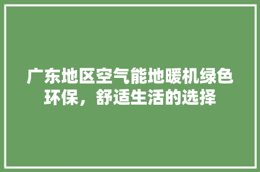 广东地区空气能地暖机绿色环保，舒适生活的选择