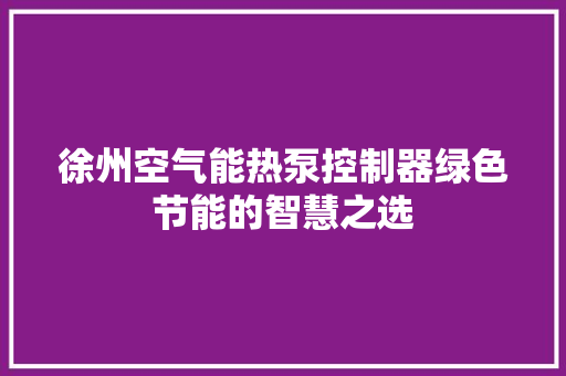 徐州空气能热泵控制器绿色节能的智慧之选