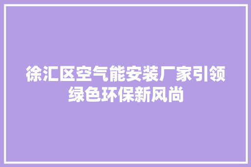 徐汇区空气能安装厂家引领绿色环保新风尚