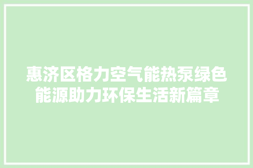 惠济区格力空气能热泵绿色能源助力环保生活新篇章
