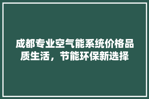 成都专业空气能系统价格品质生活，节能环保新选择