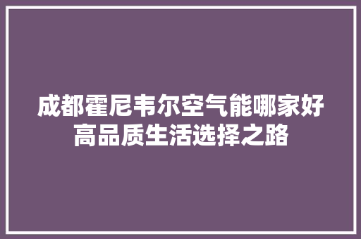 成都霍尼韦尔空气能哪家好高品质生活选择之路