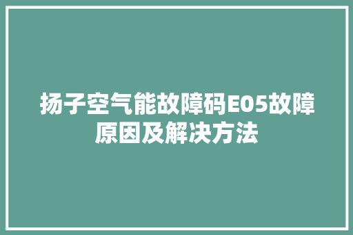 扬子空气能故障码E05故障原因及解决方法