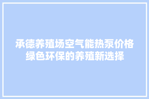 承德养殖场空气能热泵价格绿色环保的养殖新选择