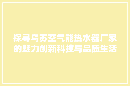 探寻乌苏空气能热水器厂家的魅力创新科技与品质生活的完美融合