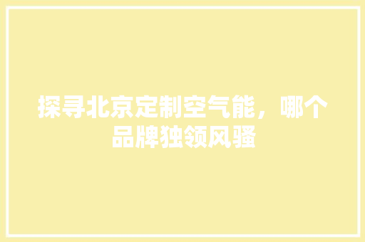 探寻北京定制空气能，哪个品牌独领风骚