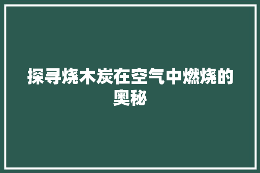 探寻烧木炭在空气中燃烧的奥秘