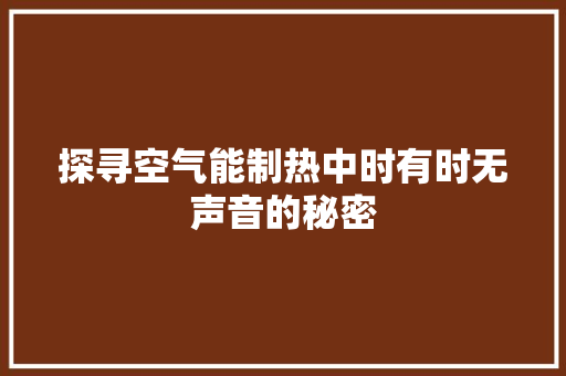 探寻空气能制热中时有时无声音的秘密