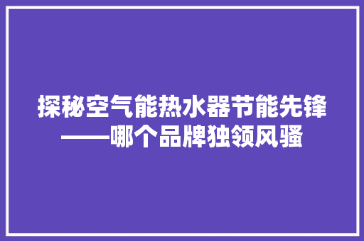 探秘空气能热水器节能先锋——哪个品牌独领风骚