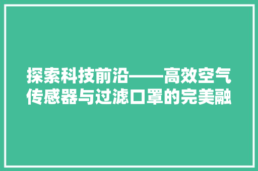 探索科技前沿——高效空气传感器与过滤口罩的完美融合