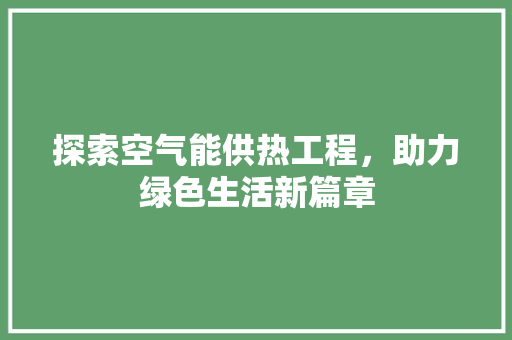 探索空气能供热工程，助力绿色生活新篇章