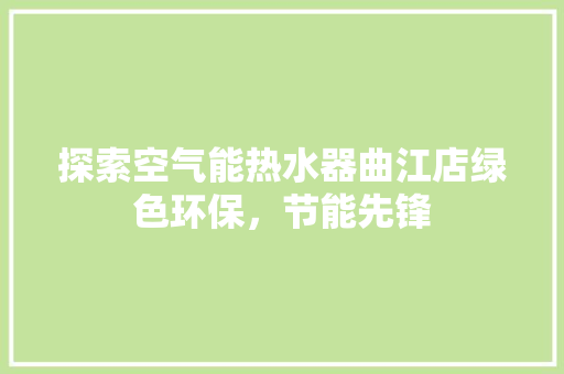 探索空气能热水器曲江店绿色环保，节能先锋