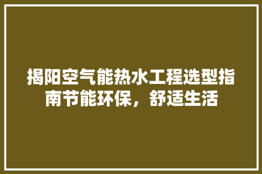 揭阳空气能热水工程选型指南节能环保，舒适生活
