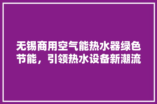 无锡商用空气能热水器绿色节能，引领热水设备新潮流