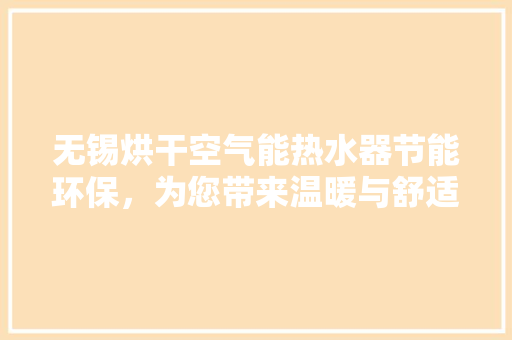 无锡烘干空气能热水器节能环保，为您带来温暖与舒适