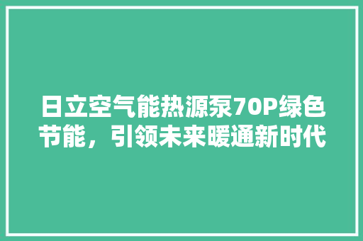 日立空气能热源泵70P绿色节能，引领未来暖通新时代