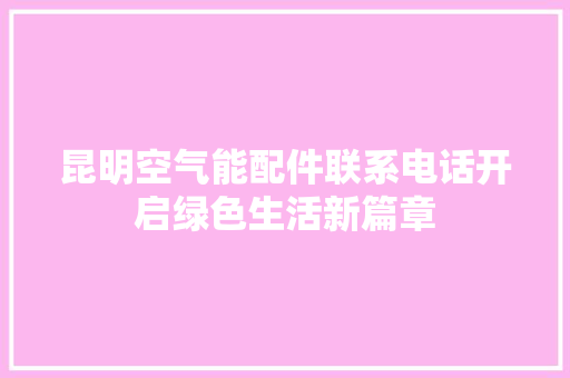 昆明空气能配件联系电话开启绿色生活新篇章
