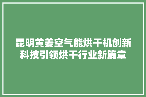 昆明黄姜空气能烘干机创新科技引领烘干行业新篇章