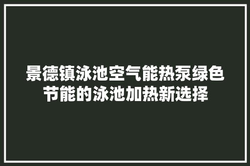 景德镇泳池空气能热泵绿色节能的泳池加热新选择