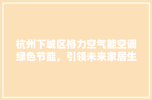 杭州下城区格力空气能空调绿色节能，引领未来家居生活