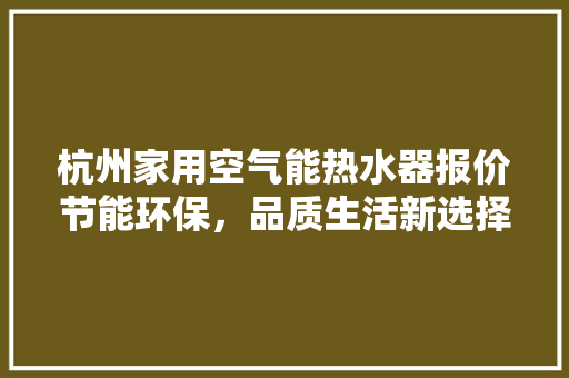 杭州家用空气能热水器报价节能环保，品质生活新选择