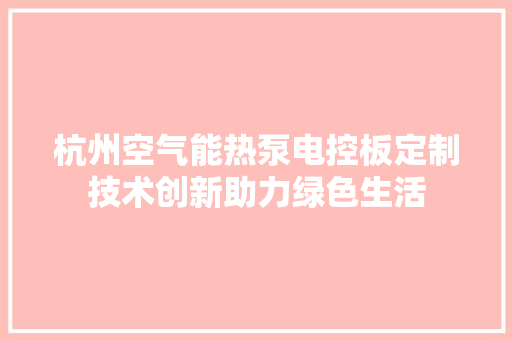 杭州空气能热泵电控板定制技术创新助力绿色生活
