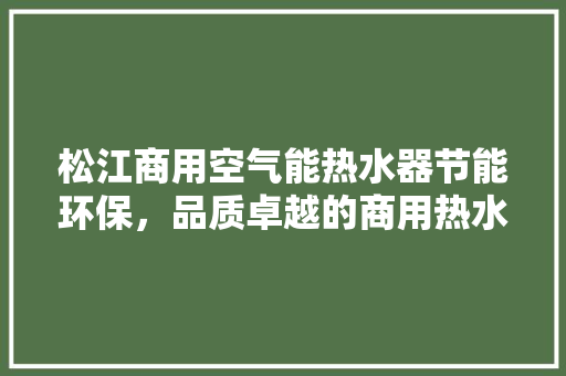 松江商用空气能热水器节能环保，品质卓越的商用热水解决方法