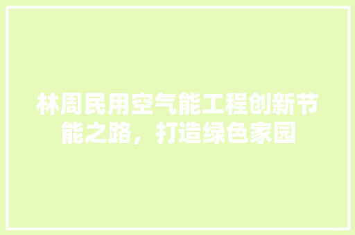 林周民用空气能工程创新节能之路，打造绿色家园