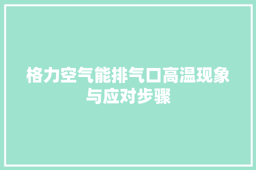 格力空气能排气口高温现象与应对步骤