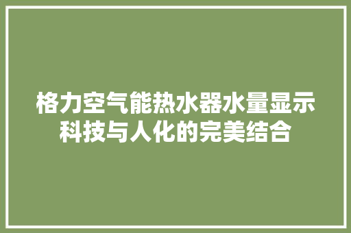 格力空气能热水器水量显示科技与人化的完美结合