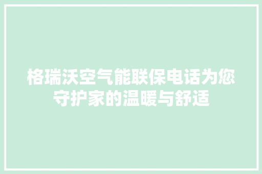 格瑞沃空气能联保电话为您守护家的温暖与舒适