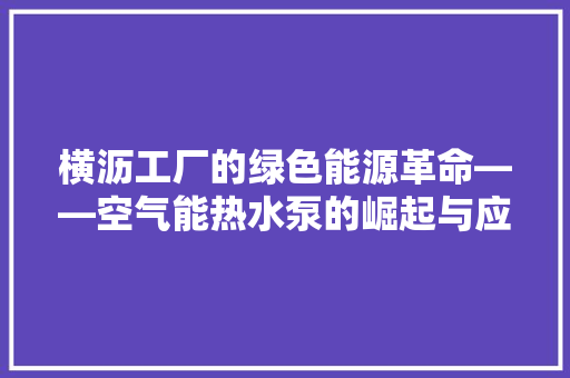 横沥工厂的绿色能源革命——空气能热水泵的崛起与应用