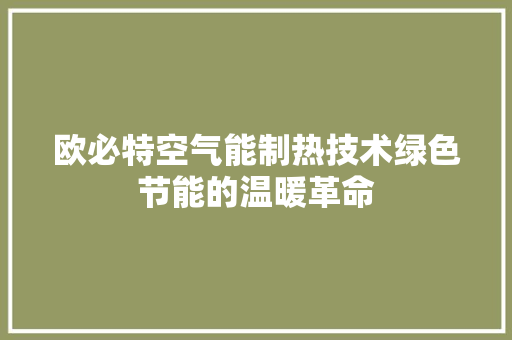 欧必特空气能制热技术绿色节能的温暖革命