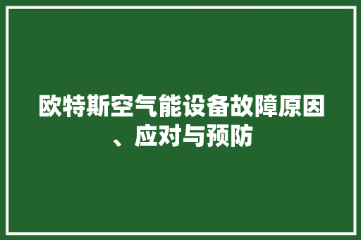 欧特斯空气能设备故障原因、应对与预防
