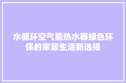 水循环空气能热水器绿色环保的家居生活新选择
