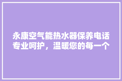 永康空气能热水器保养电话专业呵护，温暖您的每一个冬天