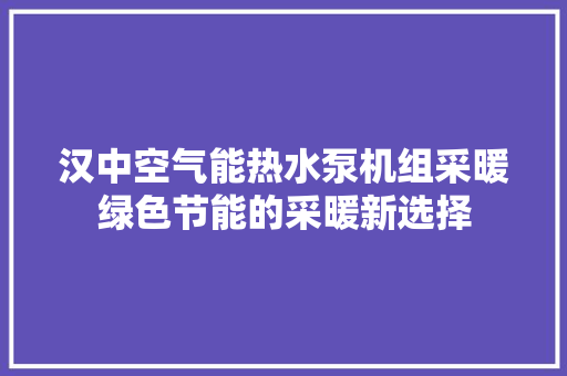 汉中空气能热水泵机组采暖绿色节能的采暖新选择