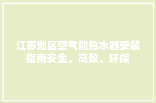 江苏地区空气能热水器安装指南安全、高效、环保