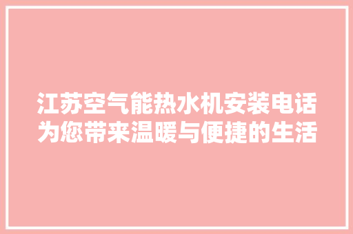 江苏空气能热水机安装电话为您带来温暖与便捷的生活体验
