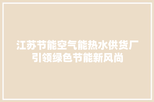 江苏节能空气能热水供货厂引领绿色节能新风尚