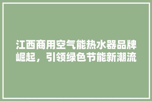 江西商用空气能热水器品牌崛起，引领绿色节能新潮流