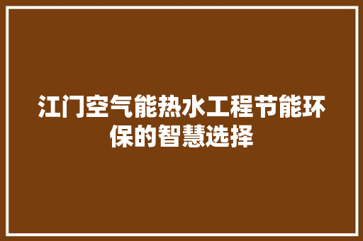 江门空气能热水工程节能环保的智慧选择