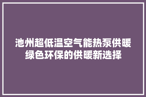 池州超低温空气能热泵供暖绿色环保的供暖新选择