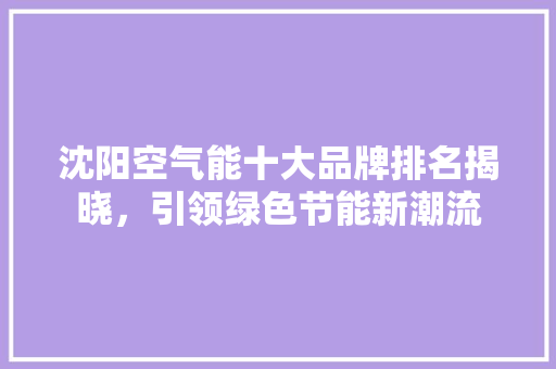 沈阳空气能十大品牌排名揭晓，引领绿色节能新潮流