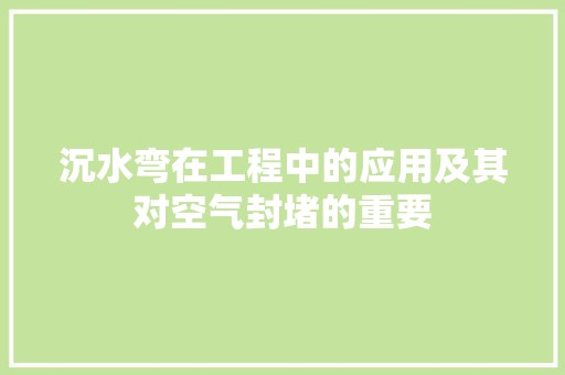 沉水弯在工程中的应用及其对空气封堵的重要