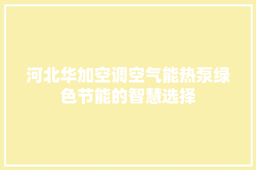 河北华加空调空气能热泵绿色节能的智慧选择
