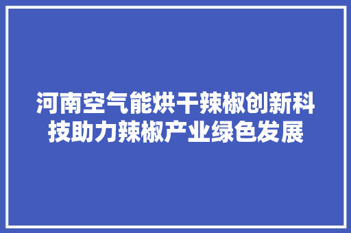 河南空气能烘干辣椒创新科技助力辣椒产业绿色发展