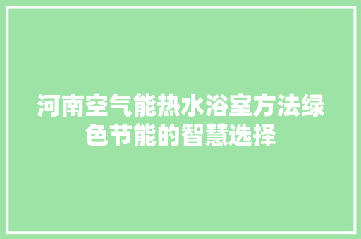 河南空气能热水浴室方法绿色节能的智慧选择