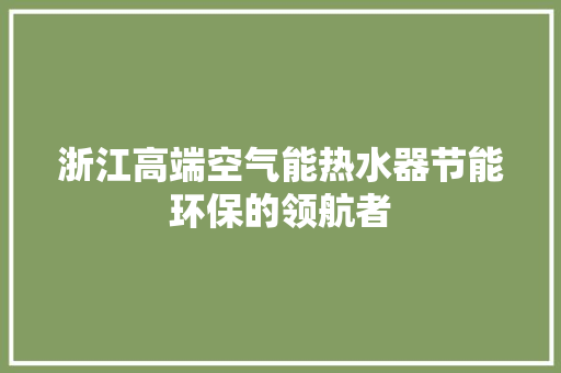 浙江高端空气能热水器节能环保的领航者