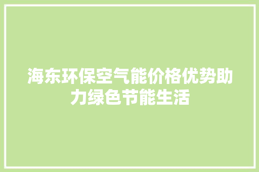 海东环保空气能价格优势助力绿色节能生活